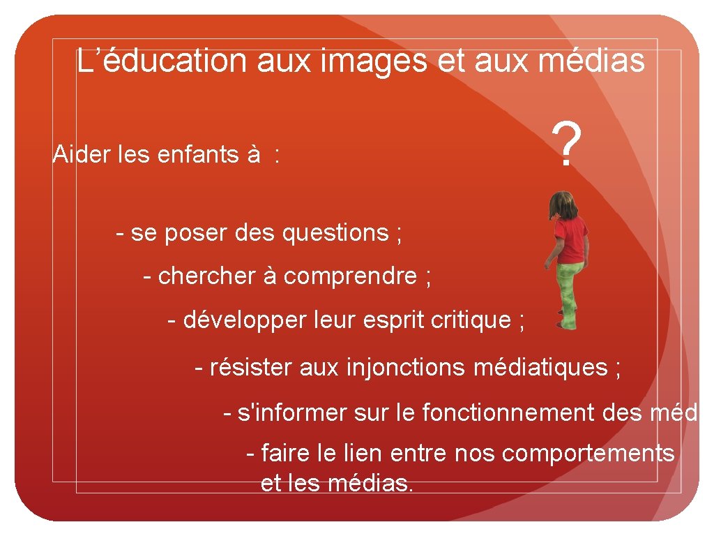 L’éducation aux images et aux médias Aider les enfants à : ? - se