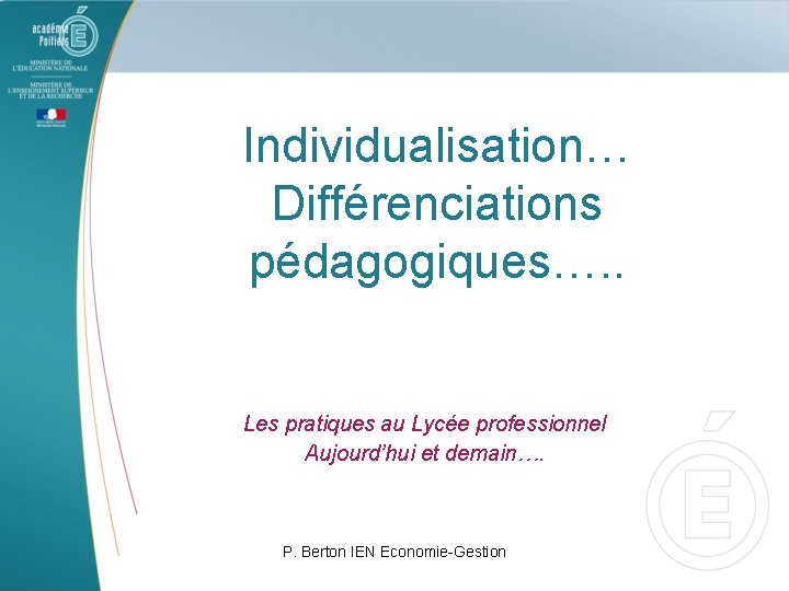 Individualisation… Différenciations pédagogiques…. . Les pratiques au Lycée professionnel Aujourd’hui et demain…. P. Berton