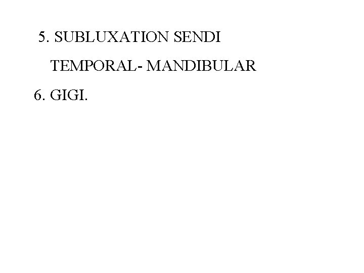 5. SUBLUXATION SENDI TEMPORAL- MANDIBULAR 6. GIGI. 