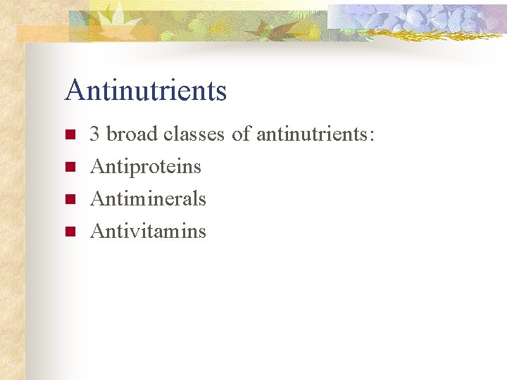 Antinutrients n n 3 broad classes of antinutrients: Antiproteins Antiminerals Antivitamins 