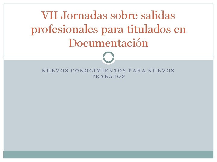 VII Jornadas sobre salidas profesionales para titulados en Documentación NUEVOS CONOCIMIENTOS PARA NUEVOS TRABAJOS