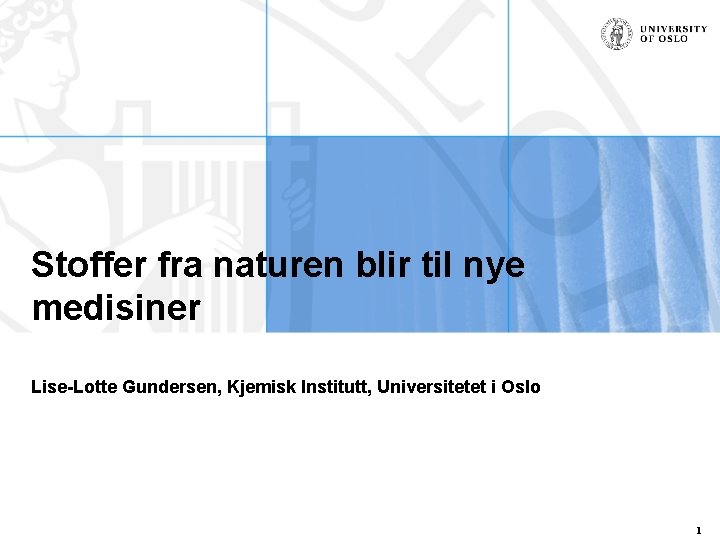 Stoffer fra naturen blir til nye medisiner Lise-Lotte Gundersen, Kjemisk Institutt, Universitetet i Oslo