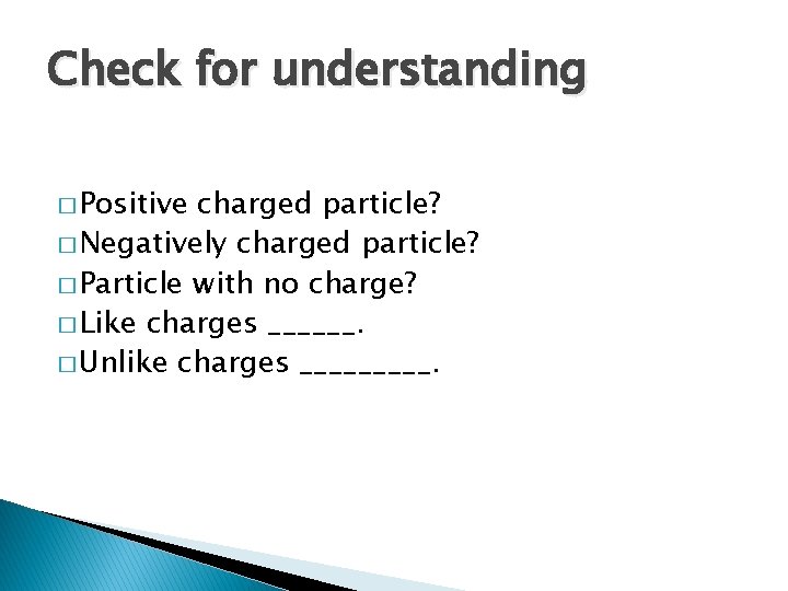 Check for understanding � Positive charged particle? � Negatively charged particle? � Particle with