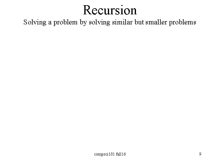 Recursion Solving a problem by solving similar but smaller problems compsci 101 fall 16