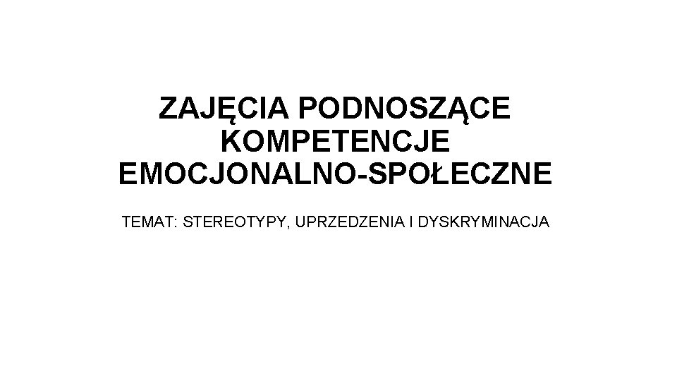 ZAJĘCIA PODNOSZĄCE KOMPETENCJE EMOCJONALNO-SPOŁECZNE TEMAT: STEREOTYPY, UPRZEDZENIA I DYSKRYMINACJA 