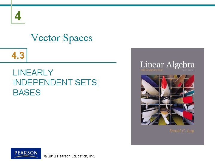 4 Vector Spaces 4. 3 LINEARLY INDEPENDENT SETS; BASES © 2012 Pearson Education, Inc.