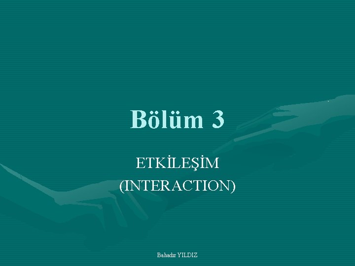 Bölüm 3 ETKİLEŞİM (INTERACTION) Bahadır YILDIZ 