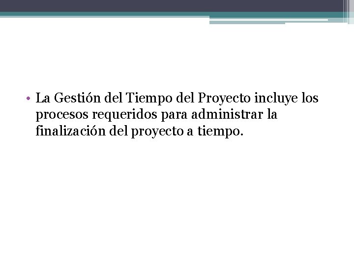 • La Gestión del Tiempo del Proyecto incluye los procesos requeridos para administrar • La Gestión del Tiempo del Proyecto incluye los procesos requeridos para administrar