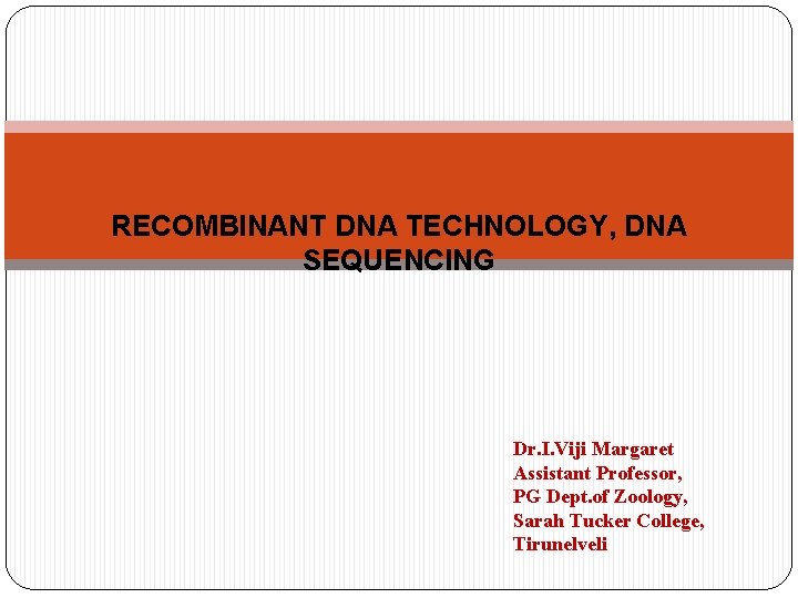 RECOMBINANT DNA TECHNOLOGY, DNA SEQUENCING Dr. I. Viji Margaret Assistant Professor, PG Dept. of