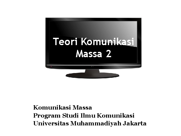 Teori Komunikasi Massa 2 Komunikasi Massa Program Studi Ilmu Komunikasi Universitas Muhammadiyah Jakarta 