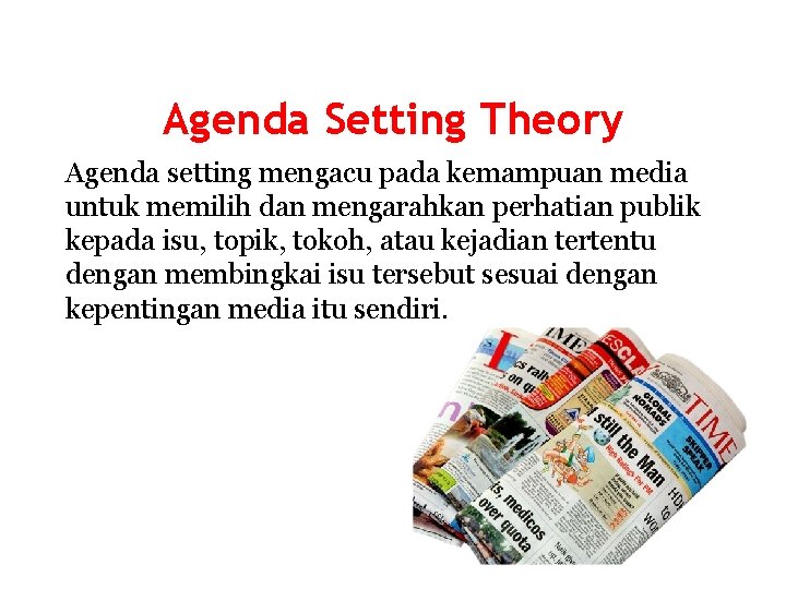 Agenda Setting Theory Agenda setting mengacu pada kemampuan media untuk memilih dan mengarahkan perhatian