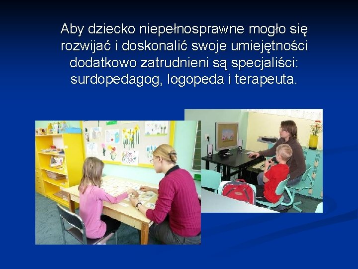 Aby dziecko niepełnosprawne mogło się rozwijać i doskonalić swoje umiejętności dodatkowo zatrudnieni są specjaliści: