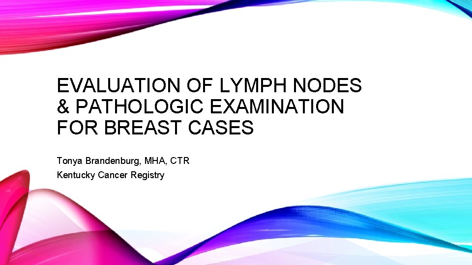 EVALUATION OF LYMPH NODES & PATHOLOGIC EXAMINATION FOR BREAST CASES Tonya Brandenburg, MHA, CTR