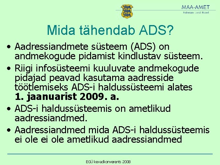 Mida tähendab ADS? • Aadressiandmete süsteem (ADS) on andmekogude pidamist kindlustav süsteem. • Riigi