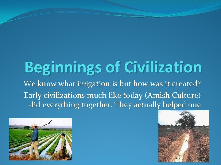 Beginnings of Civilization We know what irrigation is but how was it created? Early