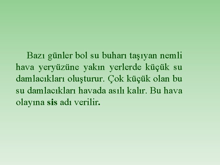 Bazı günler bol su buharı taşıyan nemli hava yeryüzüne yakın yerlerde küçük su damlacıkları