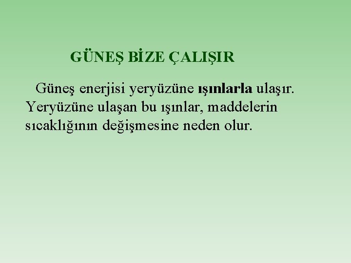 GÜNEŞ BİZE ÇALIŞIR Güneş enerjisi yeryüzüne ışınlarla ulaşır. Yeryüzüne ulaşan bu ışınlar, maddelerin sıcaklığının