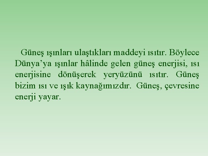 Güneş ışınları ulaştıkları maddeyi ısıtır. Böylece Dünya’ya ışınlar hâlinde gelen güneş enerjisi, ısı enerjisine