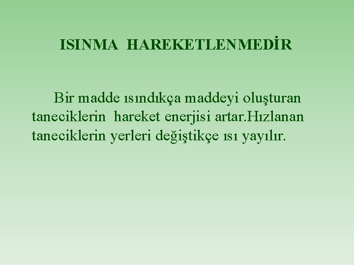 ISINMA HAREKETLENMEDİR Bir madde ısındıkça maddeyi oluşturan taneciklerin hareket enerjisi artar. Hızlanan taneciklerin yerleri