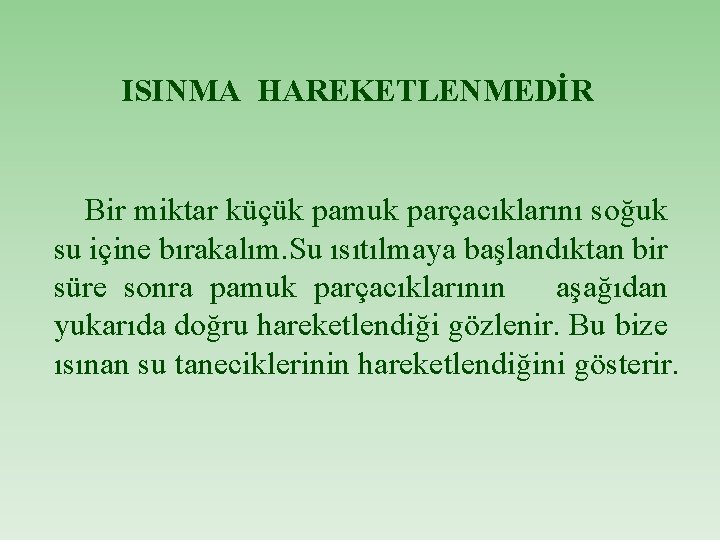 ISINMA HAREKETLENMEDİR Bir miktar küçük pamuk parçacıklarını soğuk su içine bırakalım. Su ısıtılmaya başlandıktan