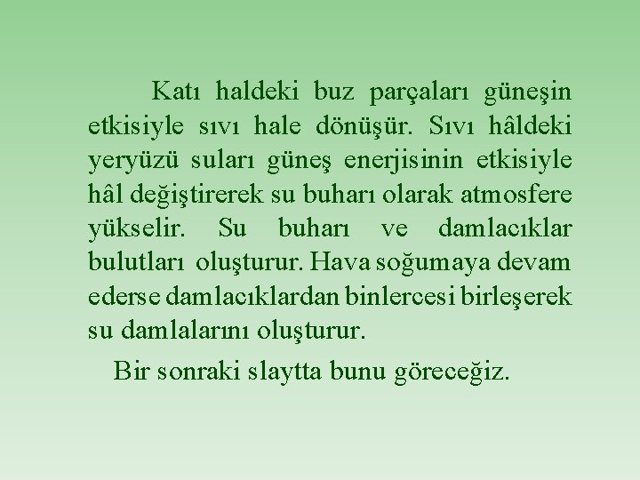 Katı haldeki buz parçaları güneşin etkisiyle sıvı hale dönüşür. Sıvı hâldeki yeryüzü suları güneş