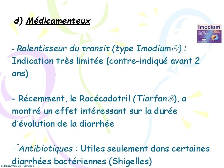 d) Médicamenteux - Ralentisseur du transit (type Imodium ) : Indication très limitée (contre-indiqué