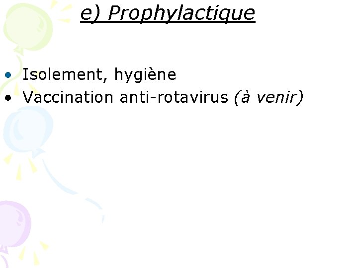 e) Prophylactique • Isolement, hygiène • Vaccination anti-rotavirus (à venir) e) Prophylactique • Isolement, hygiène • Vaccination anti-rotavirus (à venir)