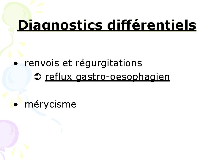 Diagnostics différentiels • renvois et régurgitations reflux gastro-oesophagien • mérycisme Diagnostics différentiels • renvois et régurgitations reflux gastro-oesophagien • mérycisme