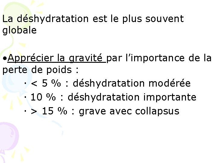 La déshydratation est le plus souvent globale • Apprécier la gravité par l’importance de