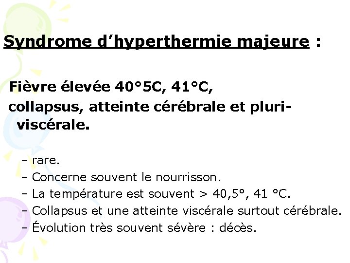 Syndrome d’hyperthermie majeure : Fièvre élevée 40° 5 C, 41°C, collapsus, atteinte cérébrale et