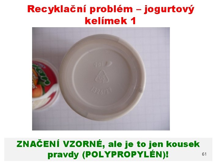 Recyklační problém – jogurtový kelímek 1 ZNAČENÍ VZORNÉ, ale je to jen kousek 17.