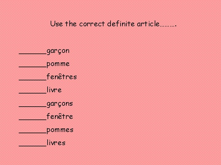 Use the correct definite article………. ______garçon ______pomme ______fenêtres ______livre ______garçons ______fenêtre ______pommes ______livres 