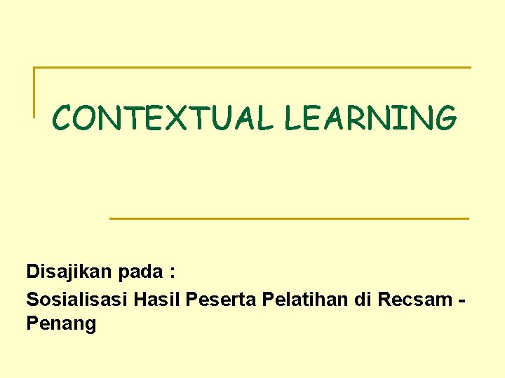 CONTEXTUAL LEARNING Disajikan pada : Sosialisasi Hasil Peserta Pelatihan di Recsam Penang 