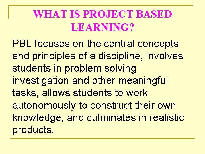WHAT IS PROJECT BASED LEARNING? PBL focuses on the central concepts and principles of