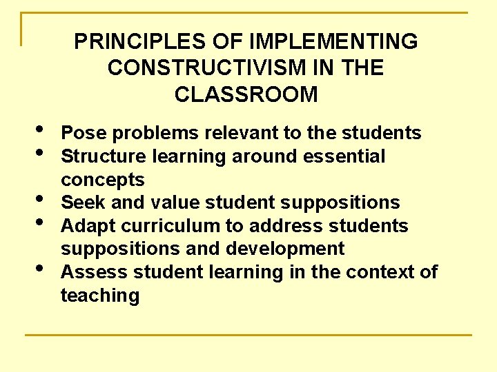 PRINCIPLES OF IMPLEMENTING CONSTRUCTIVISM IN THE CLASSROOM • • • Pose problems relevant to