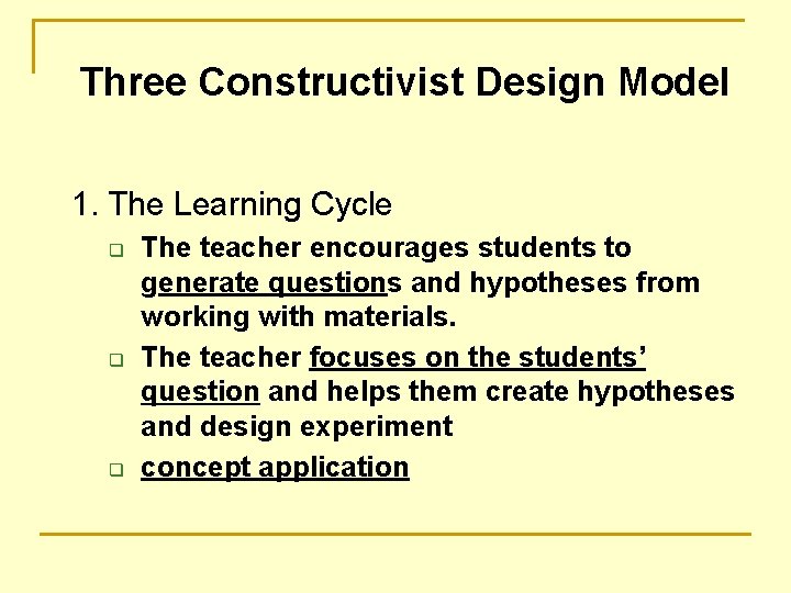 Three Constructivist Design Model 1. The Learning Cycle q q q The teacher encourages