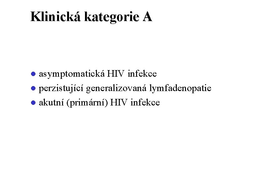 Klinická kategorie A asymptomatická HIV infekce l perzistující generalizovaná lymfadenopatie l akutní (primární) HIV