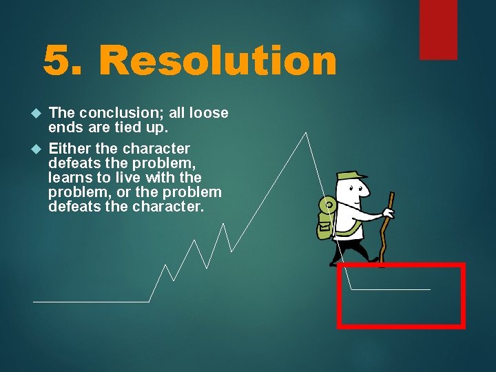 5. Resolution The conclusion; all loose ends are tied up. Either the character defeats