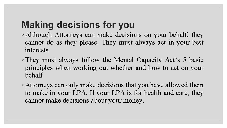 Making decisions for you ◦ Although Attorneys can make decisions on your behalf, they