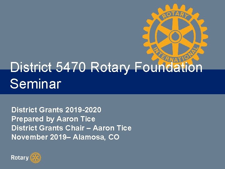 District 5470 Rotary Foundation Seminar District Grants 2019 -2020 Prepared by Aaron Tice District