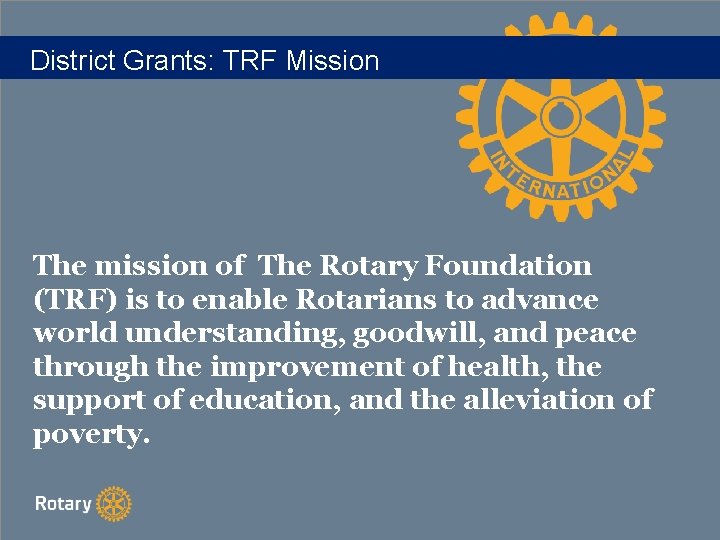 District Grants: TRF Mission The mission of The Rotary Foundation (TRF) is to enable