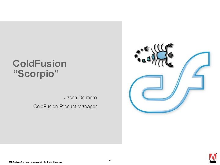 Cold. Fusion “Scorpio” Jason Delmore Cold. Fusion Product Manager 2005 Adobe Systems Incorporated. All