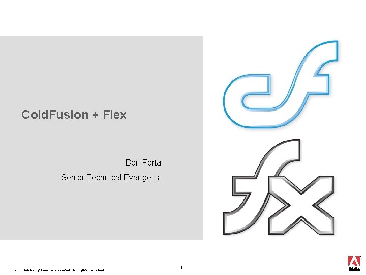 Cold. Fusion + Flex Ben Forta Senior Technical Evangelist 2005 Adobe Systems Incorporated. All