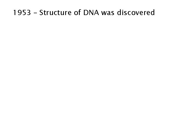 1953 – Structure of DNA was discovered 1953 – Structure of DNA was discovered