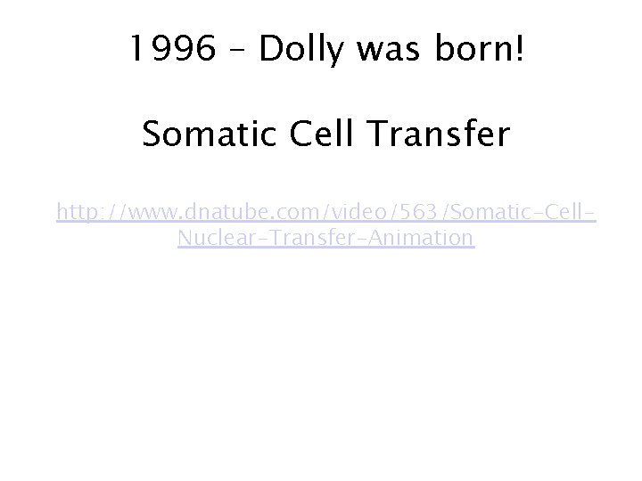 1996 – Dolly was born! Somatic Cell Transfer http: //www. dnatube. com/video/563/Somatic-Cell. Nuclear-Transfer-Animation 1996 – Dolly was born! Somatic Cell Transfer http: //www. dnatube. com/video/563/Somatic-Cell. Nuclear-Transfer-Animation
