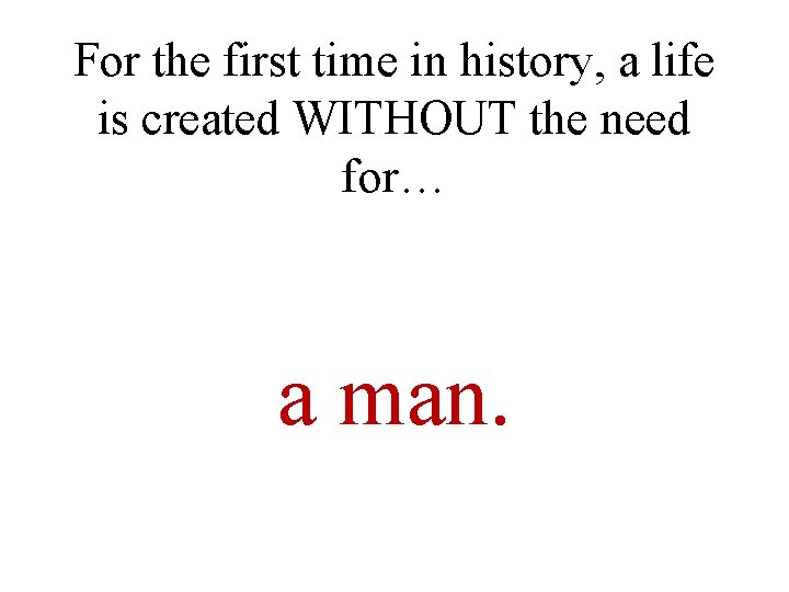 For the first time in history, a life is created WITHOUT the need for… For the first time in history, a life is created WITHOUT the need for…