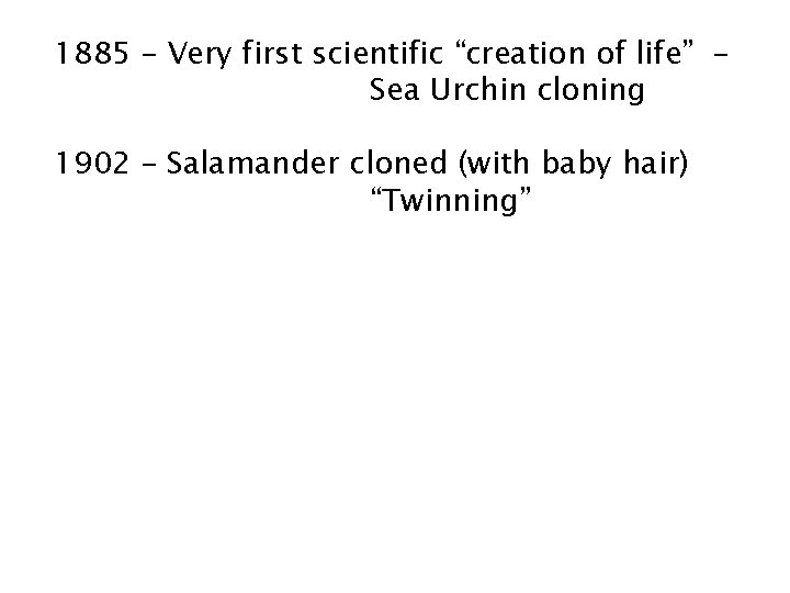 1885 – Very first scientific “creation of life” Sea Urchin cloning 1902 – Salamander 1885 – Very first scientific “creation of life” Sea Urchin cloning 1902 – Salamander