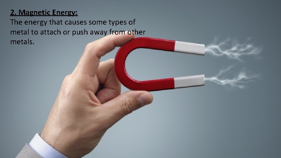 2. Magnetic Energy: The energy that causes some types of metal to attach or