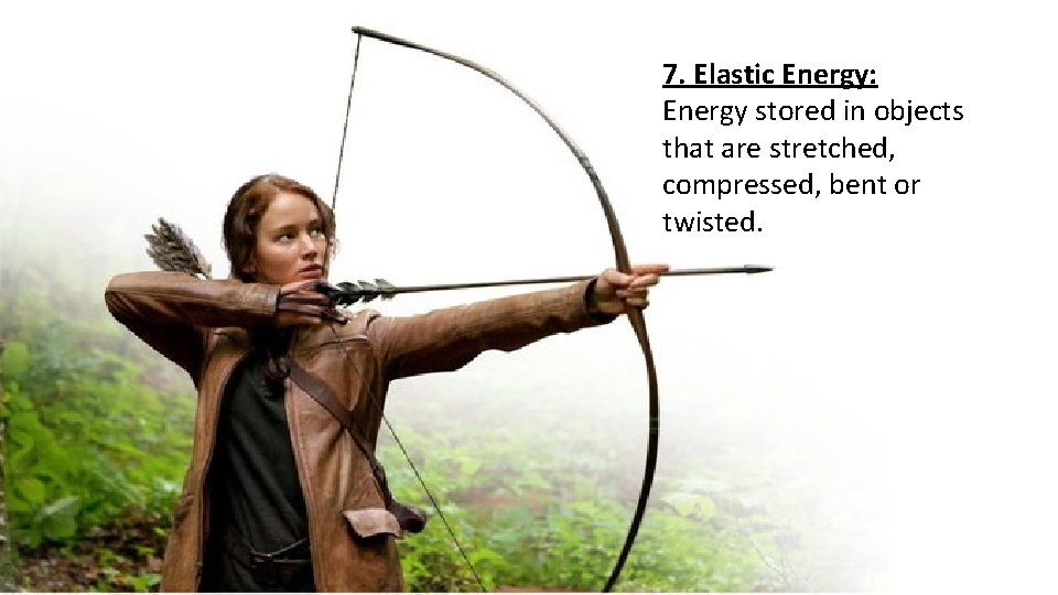7. Elastic Energy: Energy stored in objects that are stretched, compressed, bent or twisted.
