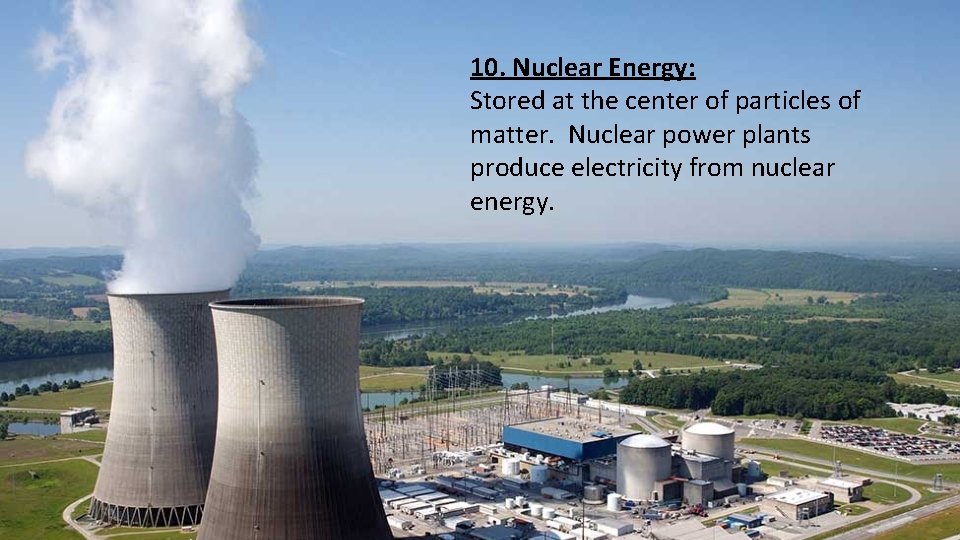 10. Nuclear Energy: Stored at the center of particles of matter. Nuclear power plants